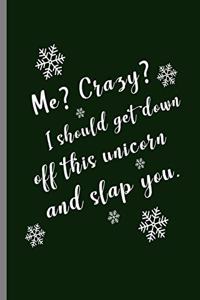Me? Crazy? I should get down off this unicorn and slap you