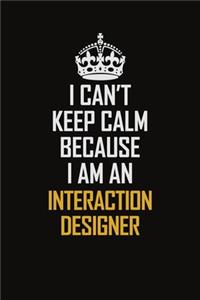 I Can't Keep Calm Because I Am An Interaction designer