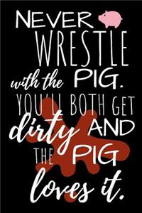 Never Wrestle with the Pig. You'll Both Get Dirty and the Pig Loves It.