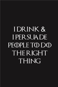 I Drink & I Persuade People To Do The Right Thing