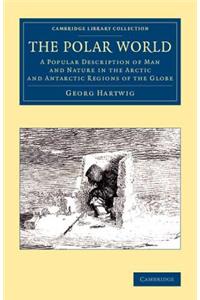 Polar World: A Popular Description of Man and Nature in the Arctic and Antarctic Regions of the Globe