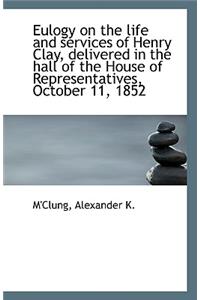 Eulogy on the Life and Services of Henry Clay, Delivered in the Hall of the House of Representatives