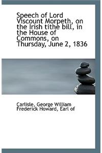 Speech of Lord Viscount Morpeth, on the Irish Tithe Bill, in the House of Commons, on Thursday, June