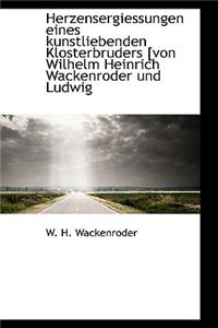 Herzensergiessungen Eines Kunstliebenden Klosterbruders [Von Wilhelm Heinrich Wackenroder Und Ludwig