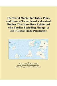 The World Market for Tubes, Pipes, and Hoses of Unhardened Vulcanized Rubber That Have Been Reinforced with Textiles Excluding Fittings