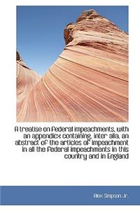 A Treatise on Federal Impeachments, with an Appendicx Containing, Inter Alia, an Abstract of the Art