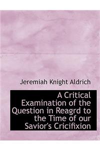 A Critical Examination of the Question in Reagrd to the Time of Our Savior's Cricifixion