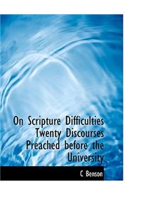 On Scripture Difficulties Twenty Discourses Preached Before the University
