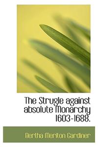 The Strugle Against Absolute Monarchy 1603-1688.