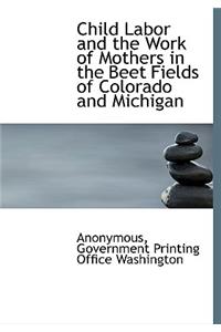 Child Labor and the Work of Mothers in the Beet Fields of Colorado and Michigan