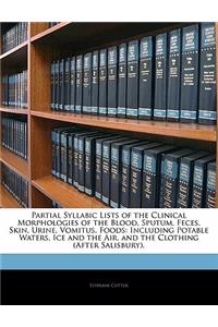 Partial Syllabic Lists of the Clinical Morphologies of the Blood, Sputum, Feces, Skin, Urine, Vomitus, Foods: Including Potable Waters, Ice and the Air, and the Clothing (After Salisbury).