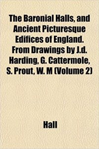 The Baronial Halls, and Ancient Picturesque Edifices of England. from Drawings by J.D. Harding, G. Cattermole, S. Prout, W. M (Volume 2)