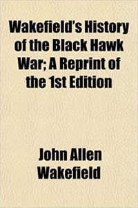 Wakefield's History of the Black Hawk War; A Reprint of the 1st Edition