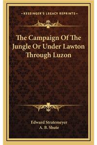 The Campaign of the Jungle or Under Lawton Through Luzon