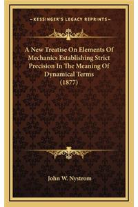 A New Treatise on Elements of Mechanics Establishing Strict Precision in the Meaning of Dynamical Terms (1877)