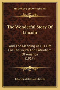 Wonderful Story Of Lincoln: And The Meaning Of His Life For The Youth And Patriotism Of America (1917)