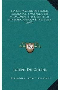 Traicte Familier De L'Exacte Preparation Spagyrique Des Medicamens, Pris D'entre Les Mineraux, Animaux Et Vegetaux (1639)