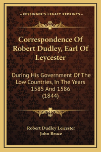 Correspondence Of Robert Dudley, Earl Of Leycester