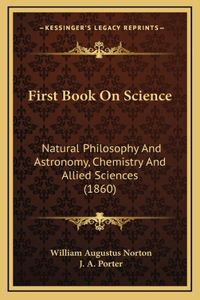 First Book On Science: Natural Philosophy And Astronomy, Chemistry And Allied Sciences (1860)