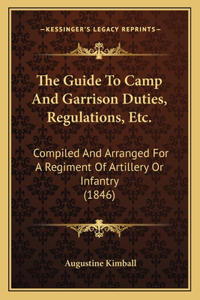 Guide To Camp And Garrison Duties, Regulations, Etc.: Compiled And Arranged For A Regiment Of Artillery Or Infantry (1846)