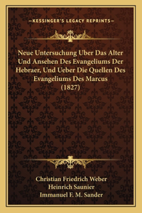 Neue Untersuchung Uber Das Alter Und Ansehen Des Evangeliums Der Hebraer, Und Ueber Die Quellen Des Evangeliums Des Marcus (1827)