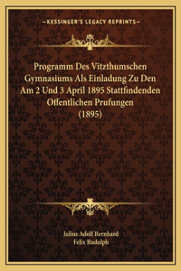 Programm Des Vitzthumschen Gymnasiums ALS Einladung Zu Den Am 2 Und 3 April 1895 Stattfindenden Offentlichen Prufungen (1895)