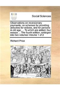 Observations on Reversionary Payments; On Schemes for Providing Annuities for Widows, and for Persons in Old Age; ... to Which Are Added, Four Essays ... the Fourth Edition, Enlarged Into Two Volumes Volume 1 of 2