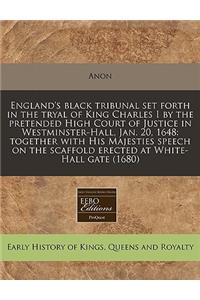 England's Black Tribunal Set Forth in the Tryal of King Charles I by the Pretended High Court of Justice in Westminster-Hall, Jan. 20, 1648