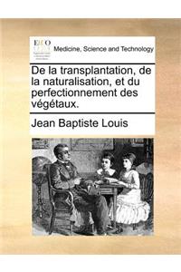 De la transplantation, de la naturalisation, et du perfectionnement des végétaux.