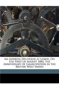 An Address Delivered at Lenox, on the First of August 1842, the Anniversary of Emancipation in the British West Indies
