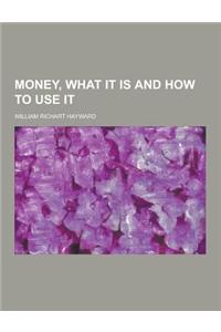 Money, What It Is and How to Use It