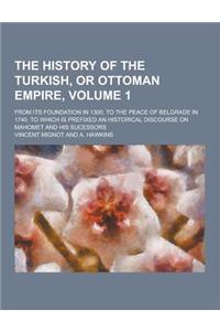 The History of the Turkish, or Ottoman Empire; From Its Foundation in 1300, to the Peace of Belgrade in 1740. to Which Is Prefixed an Historical Disco