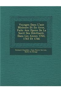 Voyages Dans L'Asie Mineure Et En Gr Ce, Faits Aux D Pens de La Soci T Des Dilettanti, Dans Les Ann Es 1764, 1765 Et 1766