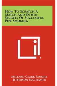 How To Scratch A Match And Other Secrets Of Successful Pipe Smoking