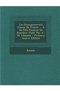 Les Enseignements D'Anne de France ... a Sa Fille Susanne de Bourbon, Publ. Par A.-M. Chazaud
