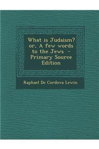 What Is Judaism? Or, a Few Words to the Jews