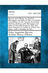 Barron and O'Brien on Chattel Mortgages and Bills of Sale a Complete Annotation of the Various Provincial Statutes Dealing with Mortgages and Sales of