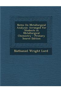 Notes on Metallurgical Analysis: Arranged for Students in Metallurgical Chemistry