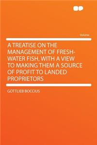 A Treatise on the Management of Fresh-Water Fish, with a View to Making Them a Source of Profit to Landed Proprietors