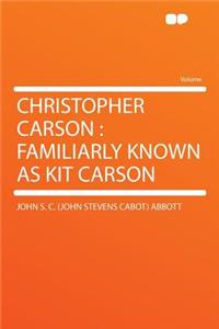 Christopher Carson: Familiarly Known as Kit Carson