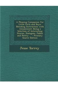A Pleasing Companion for Little Girls and Boys: Blending Instruction with Amusement: Being a Selection of Interesting Stories, Dialogues, Fables and P