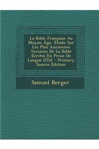 La Bible Francaise Au Moyen Age, Etude Sur Les Plus Anciennes Versions de la Bible Ecrites En Prose de Langue D'Oil