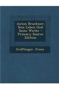 Anton Bruckner; Sein Leben Und Seine Werke - Primary Source Edition