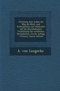 Anleitung Zum Anbau Des Mais ALS Mehl- Und Futterpflanze Mit Rucksicht Auf Die Physikalischen Verhaltnisse Des Nordlichen Deutschlands. Zweite Auflage