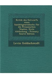 Kritik Des Entwurfs Eines Handelsgesetzbuchs Fur Die Preuszischen Staaten, Erste Abtheilung - Primary Source Edition