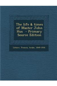 The Life & Times of Master John Hus - Primary Source Edition