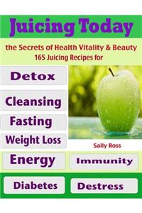 Juicing Today the Secrets of Health Vitality & Beauty : 165 Juicing Recipes for Detox Cleansing Fasting Weight Loss Energy Immunity Diabetes Destress
