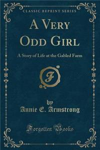 A Very Odd Girl: A Story of Life at the Gabled Farm (Classic Reprint)