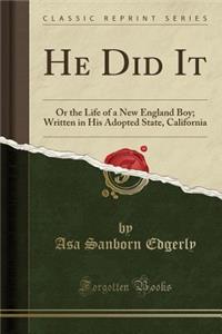 He Did It: Or the Life of a New England Boy; Written in His Adopted State, California (Classic Reprint)