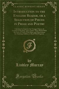 Introduction to the English Reader, or a Selection of Pieces in Prose and Poetry: Calculated to Improve the Younger Classes of Learners in Reading, and to Imbue Their Minds with the Love of Virtue; With Rules and Observations for Assisting Children